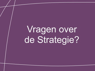Vragen over
de Strategie?
 