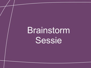 Brainstorm
  Sessie
 