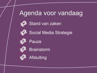 Agenda voor vandaag
  Stand van zaken

  Social Media Strategie

  Pauze
  Brainstorm
  Afsluiting
 
