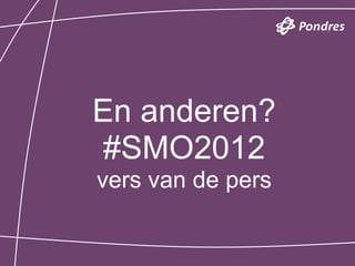 En anderen?
 #SMO2012
vers van de pers
 