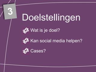 3
    Doelstellingen
      Wat is je doel?

      Kan social media helpen?

      Cases?
 