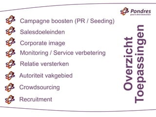 Campagne boosten (PR / Seeding)




                                   Toepassingen
Salesdoeleinden




                                     Overzicht
Corporate image
Monitoring / Service verbetering
Relatie versterken
Autoriteit vakgebied
Crowdsourcing

Recruitment
 