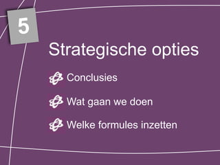 5
    Strategische opties
      Conclusies

      Wat gaan we doen

      Welke formules inzetten
 