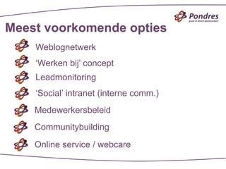 Meest voorkomende opties
    Weblognetwerk
    ‘Werken bij’ concept
    Leadmonitoring
    ‘Social’ intranet (interne comm.)
    Medewerkersbeleid
    Communitybuilding

    Online service / webcare
 