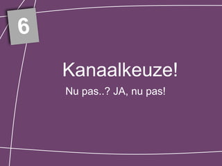 6
    Kanaalkeuze!
    Nu pas..? JA, nu pas!
 