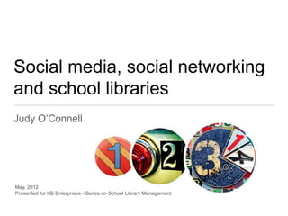 Social media, social networking
and school libraries
Judy O’Connell




May, 2012
Presented for KB Enterprises - Series on School Library Management
 