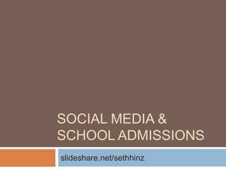 SOCIAL MEDIA &
SCHOOL ADMISSIONS
slideshare.net/sethhinz
 