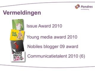 Vermeldingen

       Issue Award 2010

       Young media award 2010

       Nobiles blogger 09 award

       Communicatietalent 2010 (6)
 