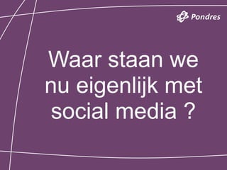 Waar staan we
nu eigenlijk met
social media ?
 