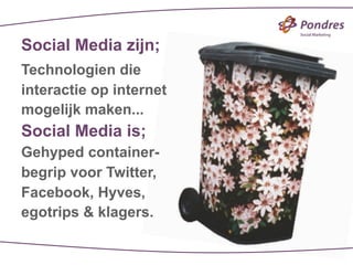 Social Media zijn;
Technologien die
interactie op internet
mogelijk maken...
Social Media is;
Gehyped container-
begrip voor Twitter,
Facebook, Hyves,
egotrips & klagers.
 
