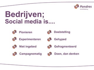 Bedrijven;
Social media is....
     Pionieren        Doelstelling

     Experimenteren   Gehyped

     Niet ingebed     Gefragmenteerd

     Campagnematig    Doen, dan denken
 