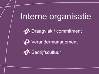 Interne organisatie
  Draagvlak / commitment

  Verandermanagement

  Bedrijfscultuur
 