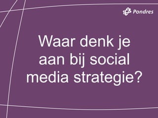 Waar denk je
 aan bij social
media strategie?
 