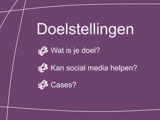 Doelstellingen
  Wat is je doel?

  Kan social media helpen?

  Cases?
 