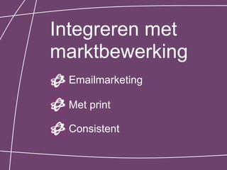 Integreren met
marktbewerking
 Emailmarketing

 Met print

 Consistent
 