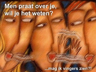 Men praat over je,
wil je het weten?




             ...mag ik vingers zien?!
 