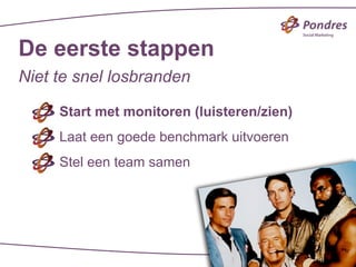 De eerste stappen
Niet te snel losbranden

     Start met monitoren (luisteren/zien)
     Laat een goede benchmark uitvoeren
     Stel een team samen
 