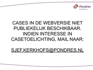 CASES IN DE WEBVERSIE NIET
 PUBLIEKELIJK BESCHIKBAAR.
    INDIEN INTERESSE IN
CASETOELICHTING, MAIL NAAR:

SJEF.KERKHOFS@PONDRES.NL
 