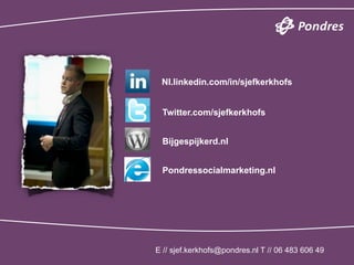 Nl.linkedin.com/in/sjefkerkhofs


 Twitter.com/sjefkerkhofs


 Bijgespijkerd.nl


 Pondressocialmarketing.nl




E // sjef.kerkhofs@pondres.nl T // 06 483 606 49
 