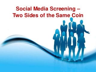 Social Media Screening –
Two Sides of the Same Coin




        Free Powerpoint Templates
                                    Page 1
 