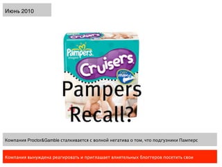 Июнь 2010




Компания Proctor&Gamble сталкивается с волной негатива о том, что подгузники Памперс


Компания вынуждена реагировать и приглашает влиятельных блоггеров посетить свои
 