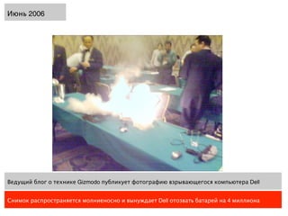 Июнь 2006




Ведущий блог о технике Gizmodo публикует фотографию взрывающегося компьютера Dell


Снимок распространяется молниеносно и вынуждает Dell отозвать батарей на 4 миллиона
 