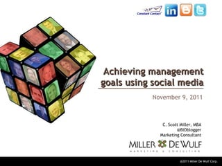 @2011 Miller De Wulf Corp.
Achieving managementAchieving management
goals using social mediagoals using social media
November 9, 2011
C. Scott Miller, MBA
@BIOblogger
Marketing Consultant
 
