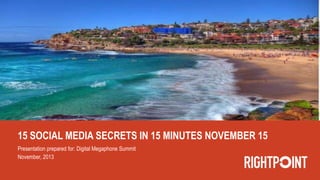 15 SOCIAL MEDIA SECRETS IN 15 MINUTES NOVEMBER 15
Presentation prepared for: Digital Megaphone Summit
November, 2013

 