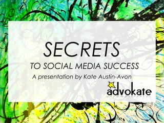 SECRETS
TO SOCIAL MEDIA SUCCESS
A presentation by Kate Austin-Avon
 