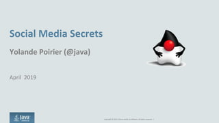 Copyright © 2015, Oracle and/or its affiliates. All rights reserved. |
Social Media Secrets
Yolande Poirier (@java)
April 2019
 
