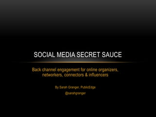 SOCIAL MEDIA SECRET SAUCE

Back channel engagement for online organizers,
     networkers, connectors & influencers

            By Sarah Granger, PublicEdge
                  @sarahgranger
 