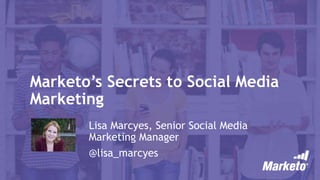 Marketo’s Secrets to Social Media
Marketing
Lisa Marcyes, Senior Social Media
Marketing Manager
@lisa_marcyes
 