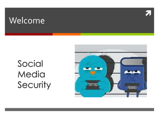 
Welcome
Social
Media
Security
 
