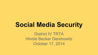 Social Media Security 
District IV TRTA 
Hindie Becker Dershowitz 
October 17, 2014 
 