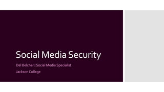 Social MediaSecurity
Del Belcher | Social Media Specialist
Jackson College
 