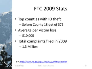 FTC 2009 Stats
• Top counties with ID theft
– Solano County 18 out of 375
• Average per victim loss
– $10,000
• Total complaints filed in 2009
– 1.3 Million
Rev2/28/2011 © 2011 Maze & Associates 44
FTC http://www.ftc.gov/opa/2010/02/2009fraud.shtm
 