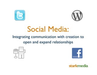 Social Media:
Integrating communication with creation to
       open and expand relationships
 