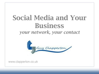 Social Media and Your
         Business
       your network, your contact




www.clapperton.co.uk
 
