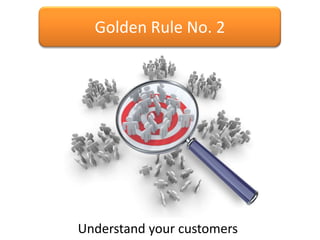 Golden Rule No. 2




Understand your customers
 