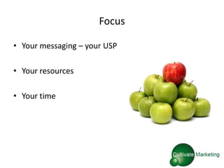 Focus

• Your messaging – your USP

• Your resources

• Your time
 