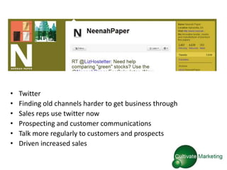 •   Twitter
•   Finding old channels harder to get business through
•   Sales reps use twitter now
•   Prospecting and customer communications
•   Talk more regularly to customers and prospects
•   Driven increased sales
 
