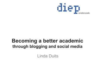 Becoming a better academic
through blogging and social media
Linda Duits
 