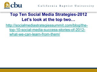 Top Ten Social Media Strategies-2012
Let’s look at the top two…
http://socialmediastrategiessummit.com/blog/the-
top-10-social-media-success-stories-of-2012-
what-we-can-learn-from-them/
 