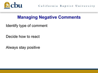 Managing Negative Comments
Identify type of comment
Decide how to react
Always stay positive
 