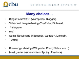 Many choices…
• Blogs/Forum/RSS (Wordpress, Blogger)
• Video and Image-sharing (YouTube, Pinterest,
• Instagram
• etc.)
• Social Networking (Facebook, Google+, LinkedIn,
• Twitter)
• Knowledge sharing (Wikipedia, Prezi, Slideshare...)
• Music, entertainment sites (Spotify, Pandora)
 