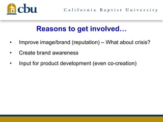 Reasons to get involved…
• Improve image/brand (reputation) – What about crisis?
• Create brand awareness
• Input for product development (even co-creation)
 
