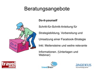 Beratungsangebote

     Do-it-yourself

     Schritt-für-Schritt-Anleitung für

     Strategiebildung, Vorbereitung und

     Umsetzung einer Facebook-Strategie

     Inkl. Meilensteine und weitre relevante

     Informationen. (Unterlagen und
     Webinar)
 