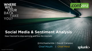 Social Media & Sentiment Analysis
            How	
  I	
  learned	
  to	
  stop	
  worrying	
  and	
  love	
  the	
  internets	
  


                                                                     @michaelwilde | David Carasso
                                                                       Chief Mouth                 | Chief Mind
Copyright	
  ©	
  2012	
  Splunk	
  Inc.	
  
 