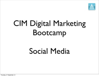 CIM Digital Marketing
                         Bootcamp

                            Social Media

Thursday, 27 September 12
 