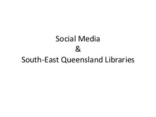 Social Media
               &
South-East Queensland Libraries
 